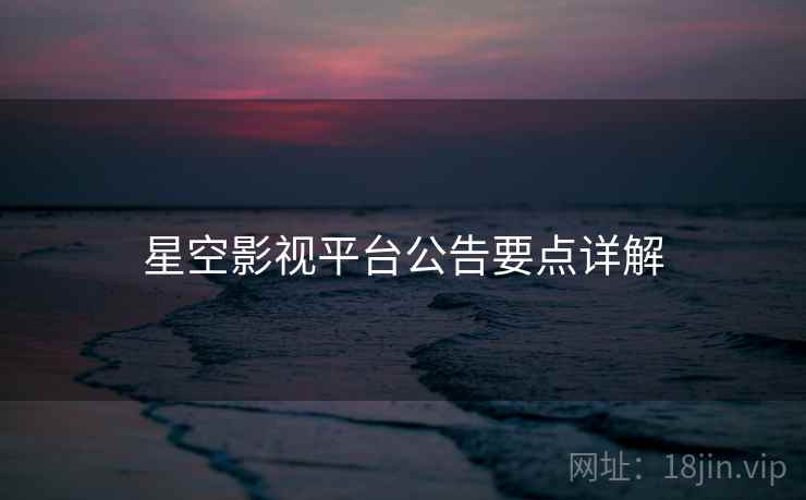 星空影视平台公告要点详解  第1张