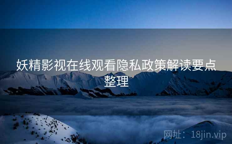 妖精影视在线观看隐私政策解读要点整理  第1张