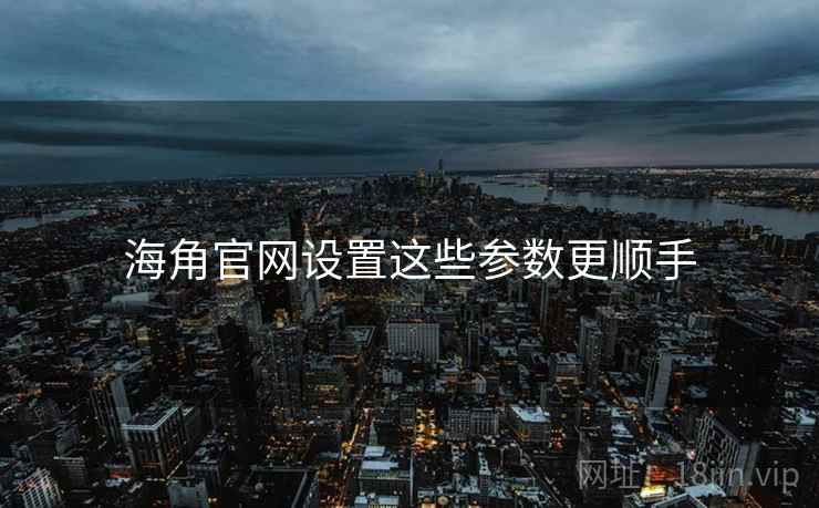 海角官网设置这些参数更顺手  第1张