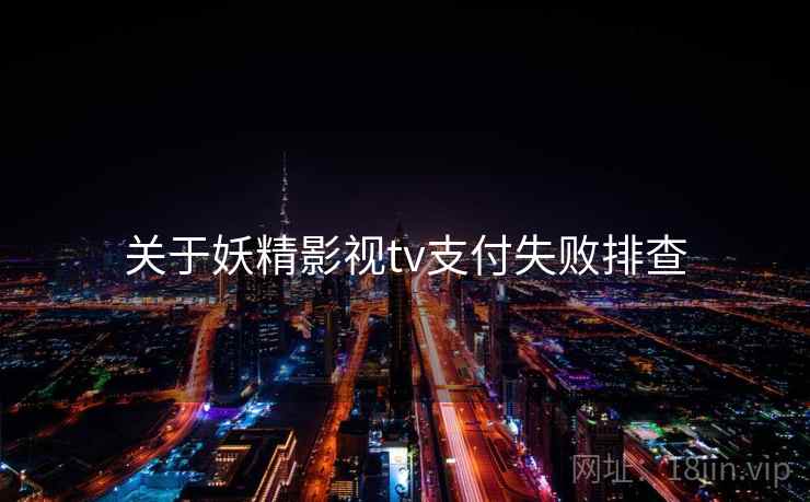 关于妖精影视tv支付失败排查  第1张