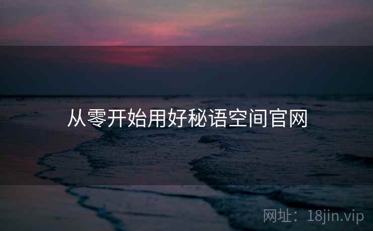从零开始用好秘语空间官网  第2张