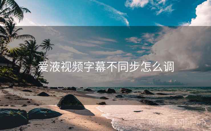 爱液视频字幕不同步怎么调  第2张