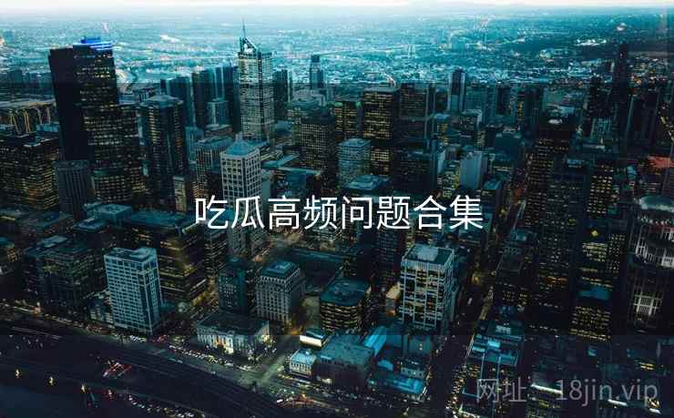 吃瓜高频问题合集  第2张