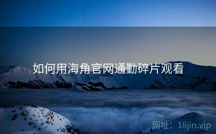 如何用海角官网通勤碎片观看  第2张