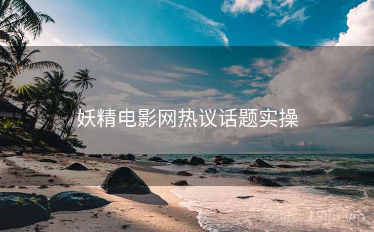 妖精电影网热议话题实操  第1张