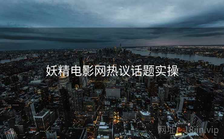 妖精电影网热议话题实操  第2张