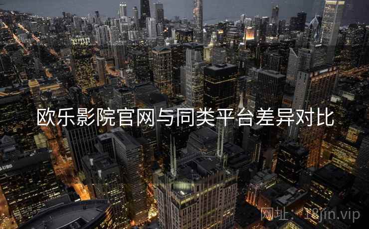 欧乐影院官网与同类平台差异对比  第2张