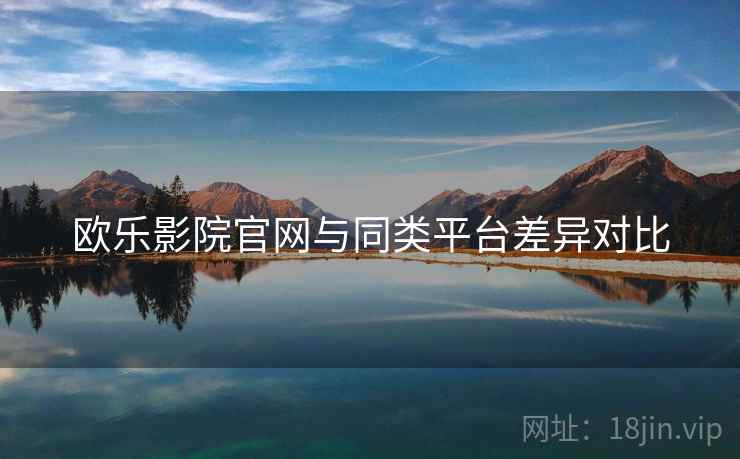 欧乐影院官网与同类平台差异对比  第1张