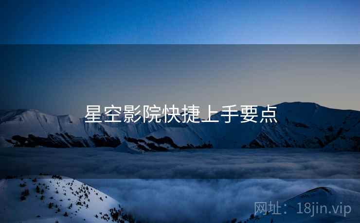 星空影院快捷上手要点  第1张
