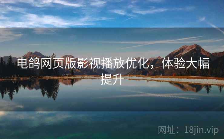 电鸽网页版影视播放优化，体验大幅提升  第2张