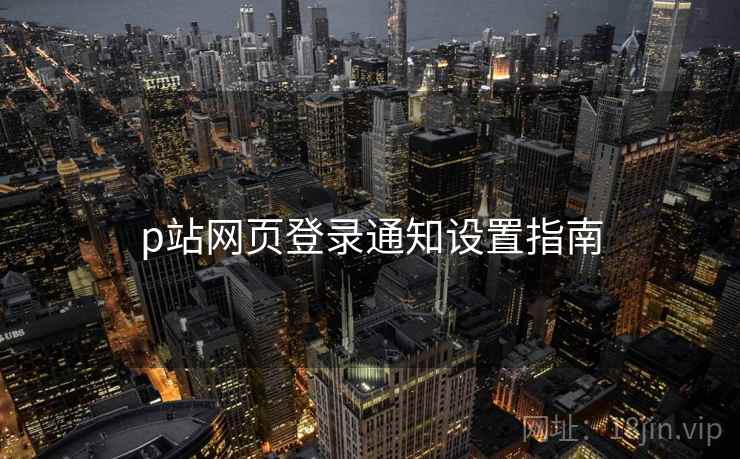 p站网页登录通知设置指南  第2张