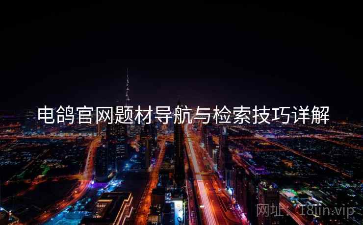 电鸽官网题材导航与检索技巧详解  第1张