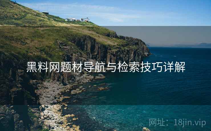 黑料网题材导航与检索技巧详解  第2张