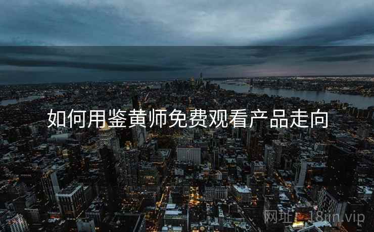 如何用鉴黄师免费观看产品走向  第2张