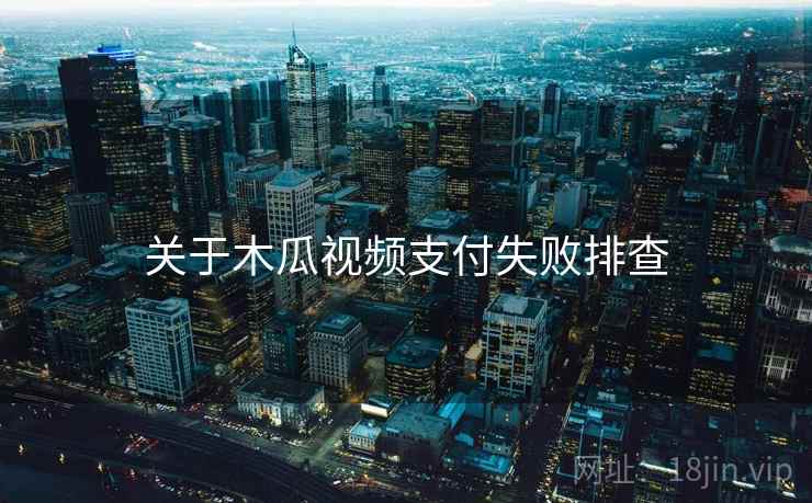 关于木瓜视频支付失败排查