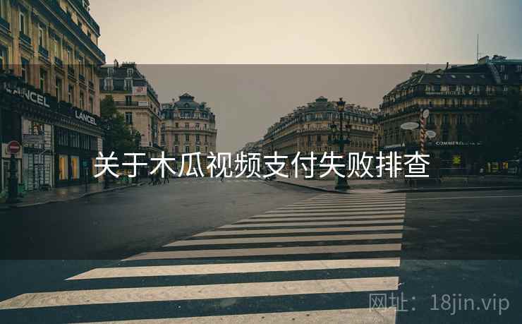 关于木瓜视频支付失败排查